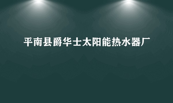 平南县爵华士太阳能热水器厂