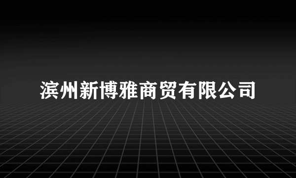 滨州新博雅商贸有限公司