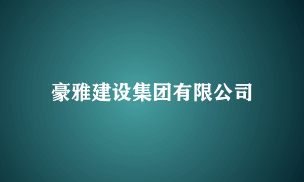 豪雅建设集团有限公司