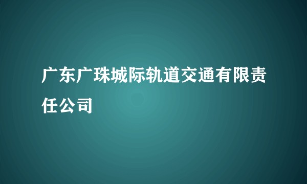 广东广珠城际轨道交通有限责任公司