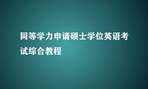 同等学力申请硕士学位英语考试综合教程