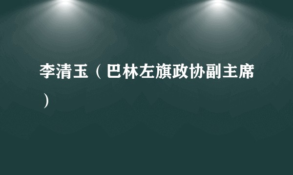 李清玉（巴林左旗政协副主席）