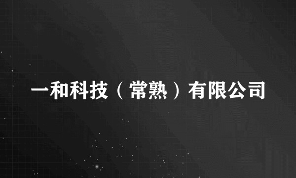 一和科技（常熟）有限公司
