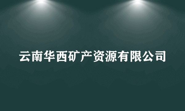 云南华西矿产资源有限公司