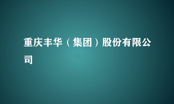 重庆丰华（集团）股份有限公司
