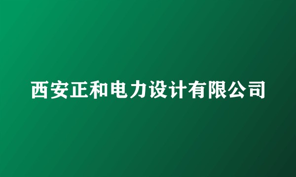 西安正和电力设计有限公司