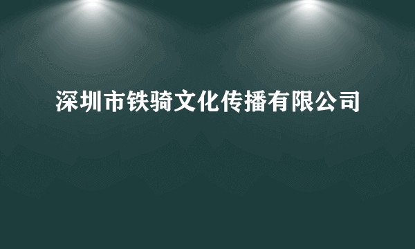 深圳市铁骑文化传播有限公司
