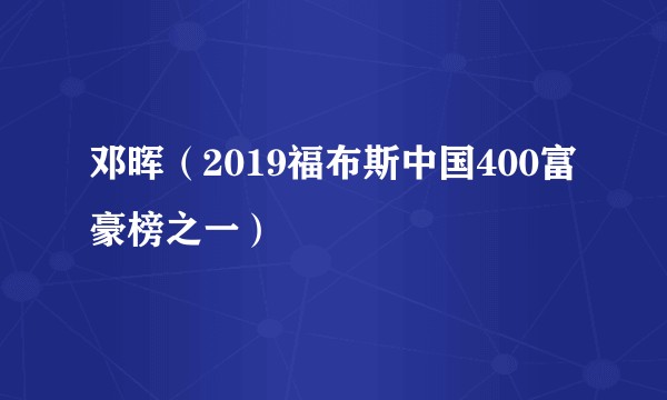 邓晖（2019福布斯中国400富豪榜之一）
