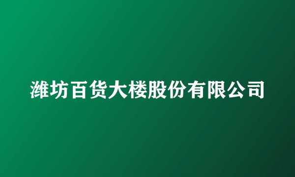 潍坊百货大楼股份有限公司