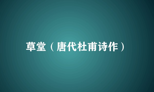 草堂（唐代杜甫诗作）