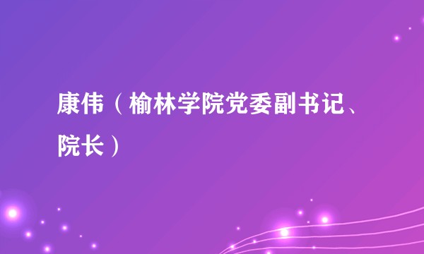 康伟(榆林学院党委副书记、院长)