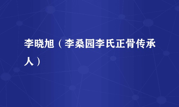 李晓旭（李桑园李氏正骨传承人）
