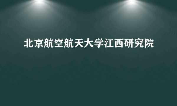 北京航空航天大学江西研究院