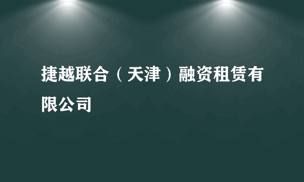 捷越联合（天津）融资租赁有限公司