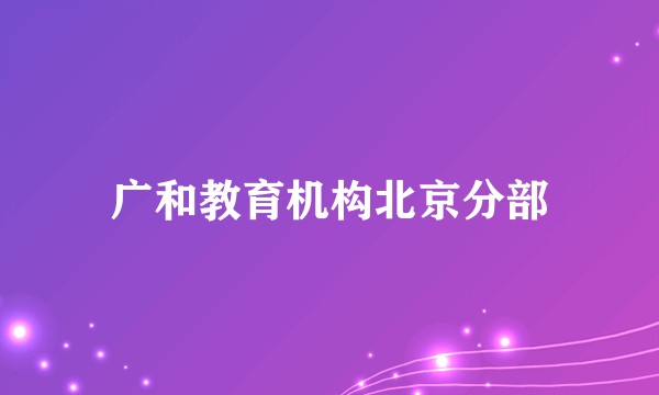 广和教育机构北京分部