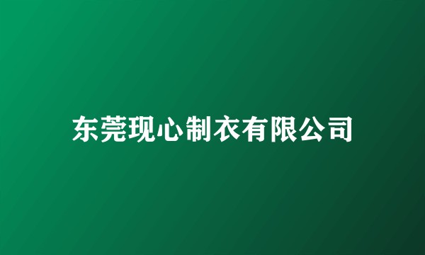 东莞现心制衣有限公司