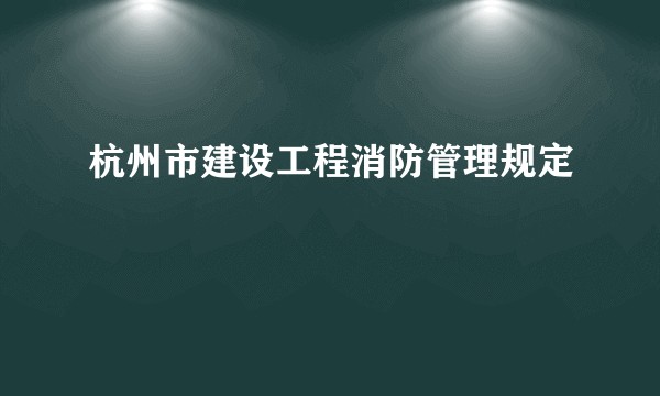 杭州市建设工程消防管理规定