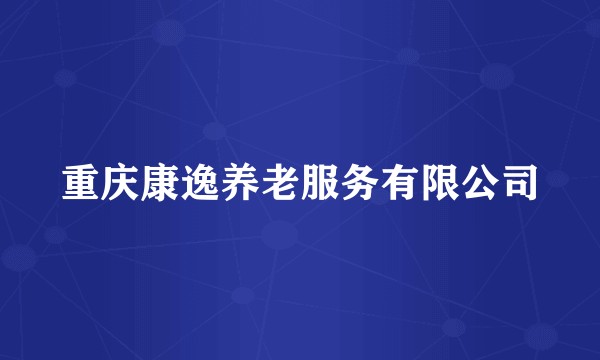 重庆康逸养老服务有限公司