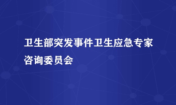 卫生部突发事件卫生应急专家咨询委员会