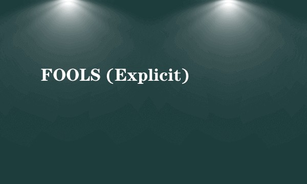 FOOLS (Explicit)