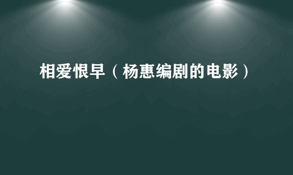 相爱恨早(杨惠编剧的电影)