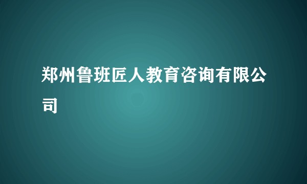 郑州鲁班匠人教育咨询有限公司