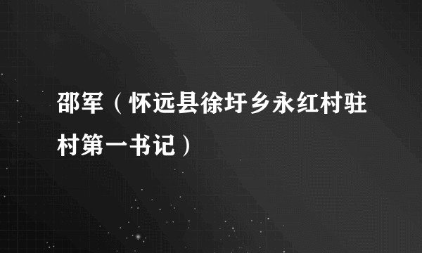 邵军（怀远县徐圩乡永红村驻村第一书记）