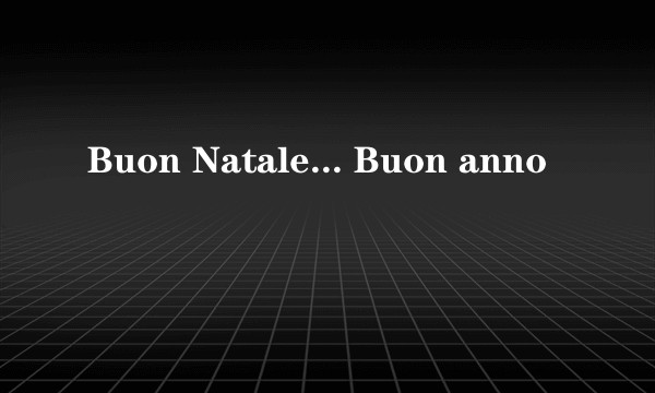 Buon Natale... Buon anno