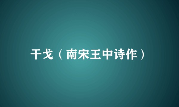 干戈(南宋王中诗作)