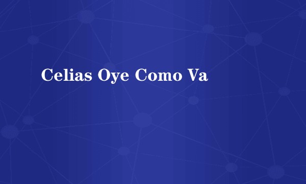 Celias Oye Como Va