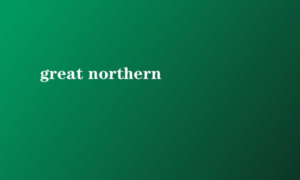 great northern