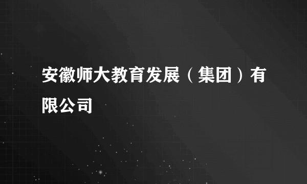 安徽师大教育发展（集团）有限公司