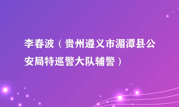 李春波（贵州遵义市湄潭县公安局特巡警大队辅警）