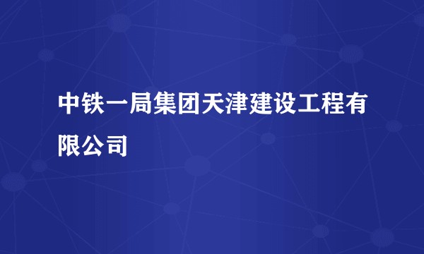 中铁一局集团天津建设工程有限公司