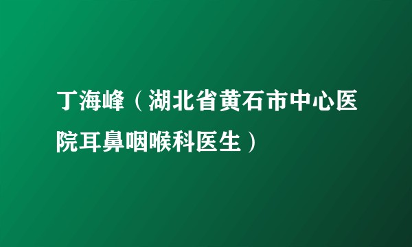 丁海峰（湖北省黄石市中心医院耳鼻咽喉科医生）