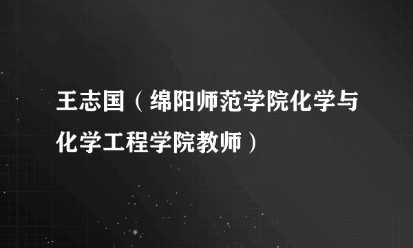 王志国（绵阳师范学院化学与化学工程学院教师）