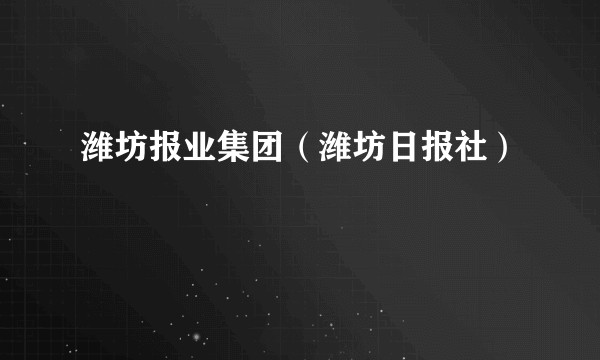 潍坊报业集团（潍坊日报社）
