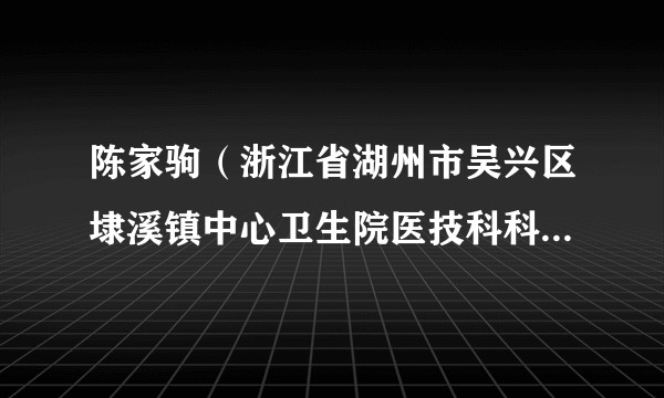 陈家驹(浙江省湖州市吴兴区埭溪镇中心卫生院医技科科长、门诊部主任)