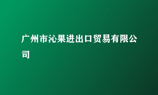 广州市沁果进出口贸易有限公司
