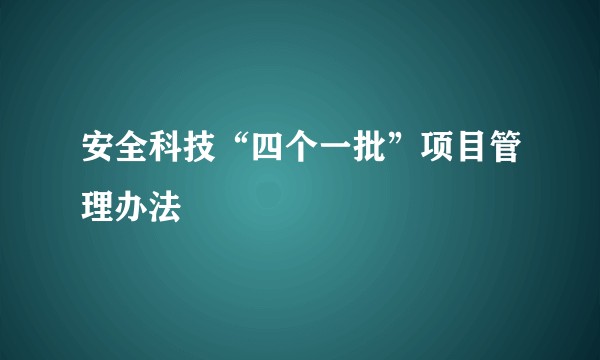 安全科技“四个一批”项目管理办法
