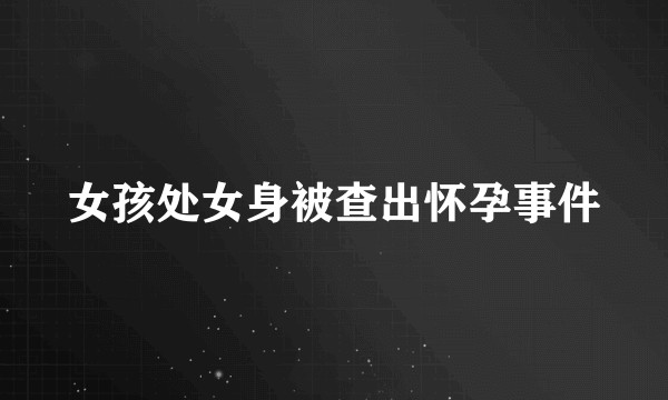 女孩处女身被查出怀孕事件