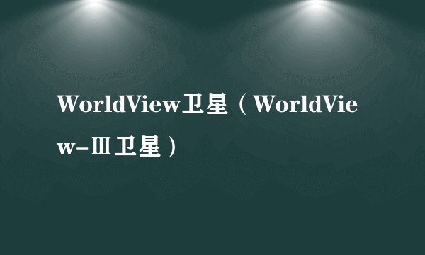 WorldView卫星（WorldView-Ⅲ卫星）