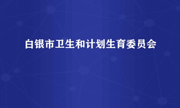 白银市卫生和计划生育委员会