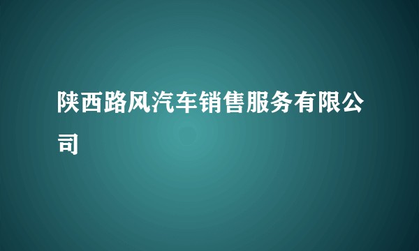 陕西路风汽车销售服务有限公司