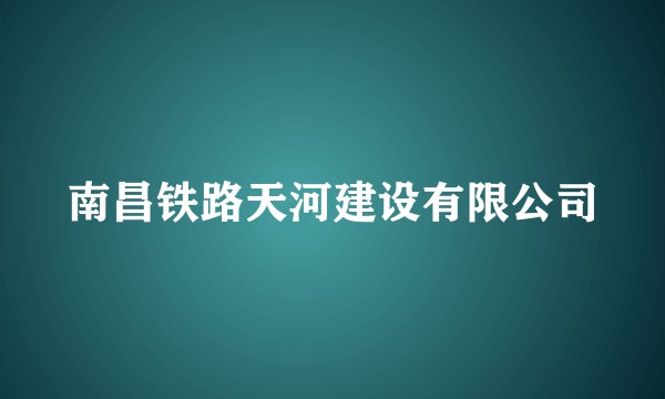 南昌铁路天河建设有限公司