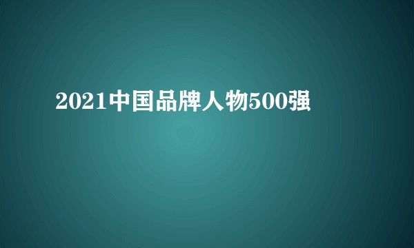 2021中国品牌人物500强