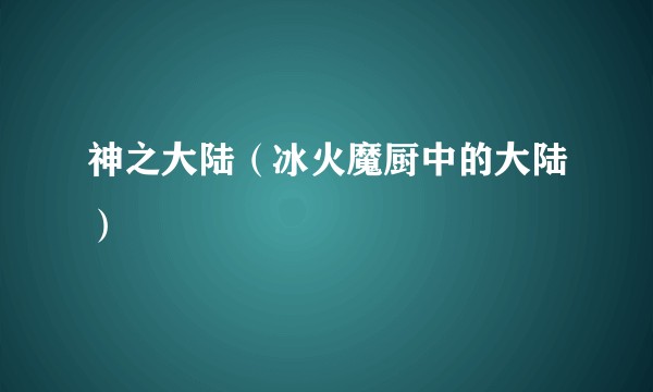 神之大陆（冰火魔厨中的大陆）
