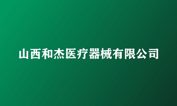山西和杰医疗器械有限公司