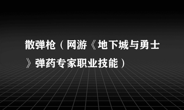 散弹枪（网游《地下城与勇士》弹药专家职业技能）