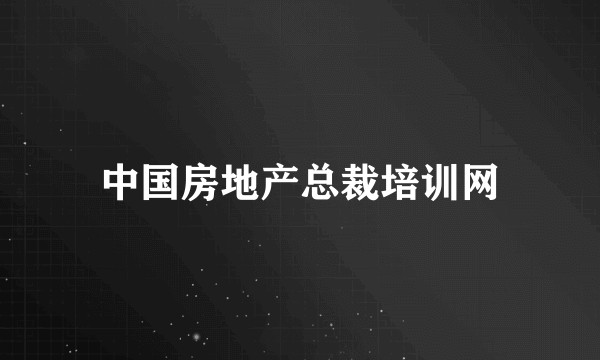 中国房地产总裁培训网
